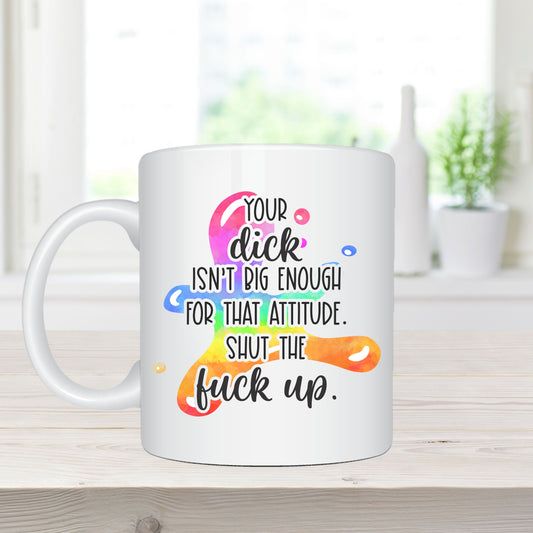 11oz Sublimation Printed Coffee Mug – “Your Dick Isn't Big Enough for that Attitude - Shut the Fuck Up”